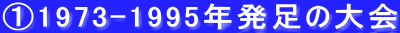 ①1973-1995年発足の大会